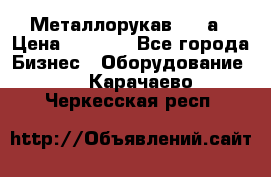 Металлорукав 4657а › Цена ­ 5 000 - Все города Бизнес » Оборудование   . Карачаево-Черкесская респ.